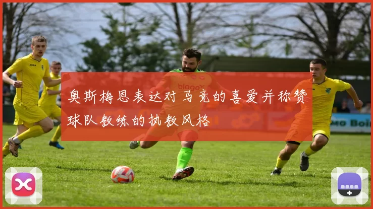 奥斯梅恩表达对马竞的喜爱并称赞球队教练的执教风格