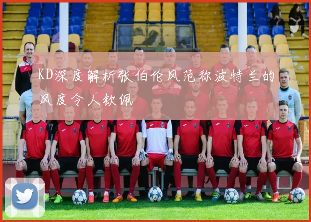 KD深度解析张伯伦风范称波特兰的风度令人钦佩