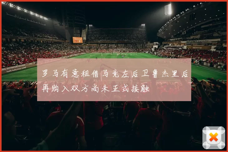 罗马有意租借马竞左后卫鲁杰里后再购入双方尚未正式接触