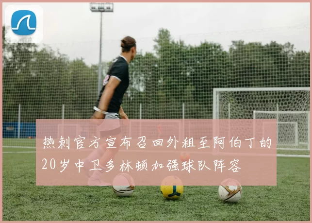 热刺官方宣布召回外租至阿伯丁的20岁中卫多林顿加强球队阵容