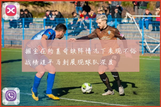 掘金在约基奇缺阵情况下表现不俗战绩追平马刺展现球队深度